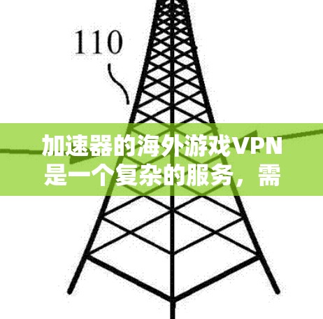 加速器的海外游戏VPN是一个复杂的服务，需要谨慎操作以确保安全和流畅。以下是一个详细的步骤指南，帮助您逐步完成游戏VPN的使用