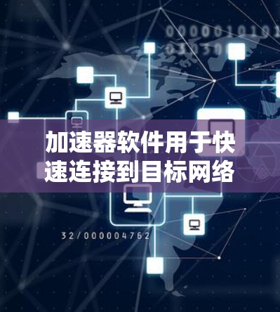 加速器软件用于快速连接到目标网络，特别是在旅行或工作中的场景，是用户非常关心的工具。以下是一些常用的加速器软件工具，适合用于海外网络连接的加速器