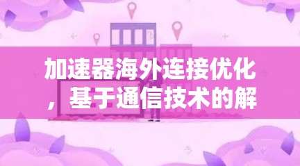 加速器海外连接优化，基于通信技术的解决方案