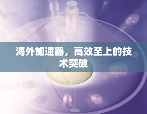 海外加速器，高效至上的技术突破