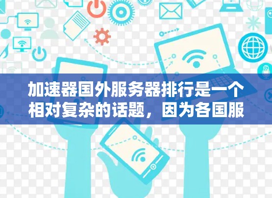 加速器国外服务器排行是一个相对复杂的话题，因为各国服务器的性能和稳定性因地区、游戏类型和硬件配置而异。以下是一些常见的加速器和国外服务器的常见排行参考