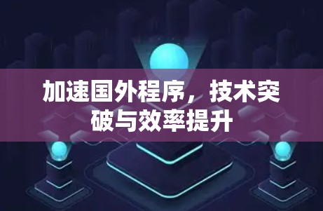 加速国外程序，技术突破与效率提升