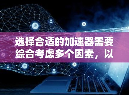 选择合适的加速器需要综合考虑多个因素，以下是一个结构化的推荐步骤