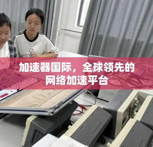 加速器国际，全球领先的网络加速平台