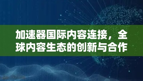 加速器国际内容连接，全球内容生态的创新与合作