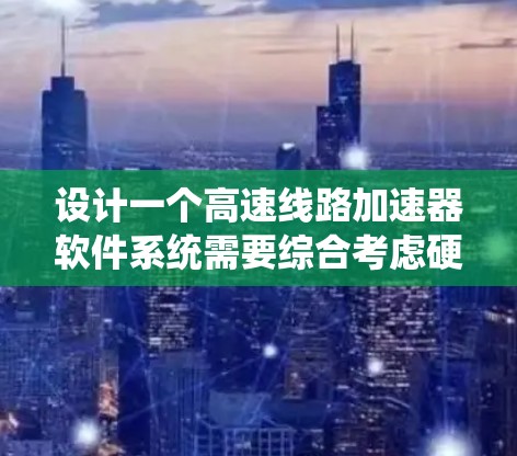 设计一个高速线路加速器软件系统需要综合考虑硬件、软件、数据管理以及安全等多个方面。以下是详细的步骤