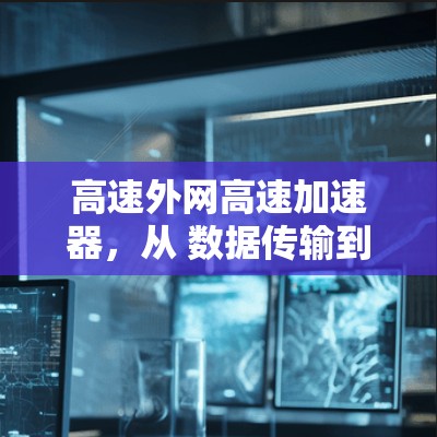高速外网高速加速器，从 数据传输到网络优化的奇妙之旅