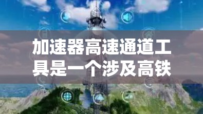 加速器高速通道工具是一个涉及高铁加速机制的关键概念。以下是对该主题的详细分析