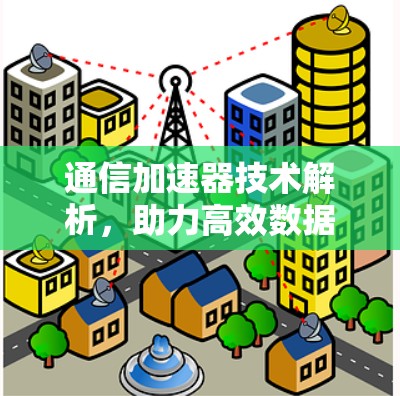 通信加速器技术解析，助力高效数据传输的未来$