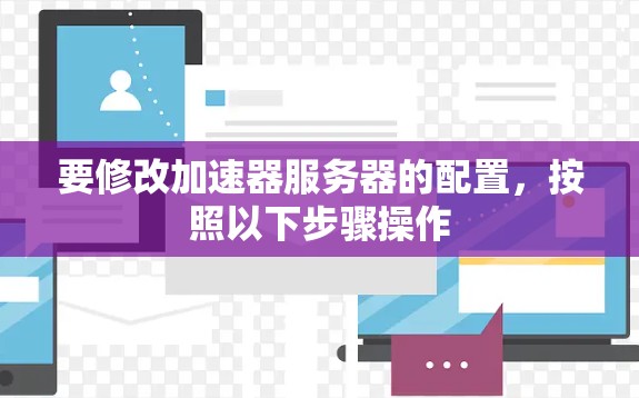 要修改加速器服务器的配置，按照以下步骤操作