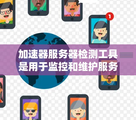 加速器服务器检测工具是用于监控和维护服务器上加速器的系统，帮助确保服务器安全和性能。以下是学习这些工具的步骤和建议