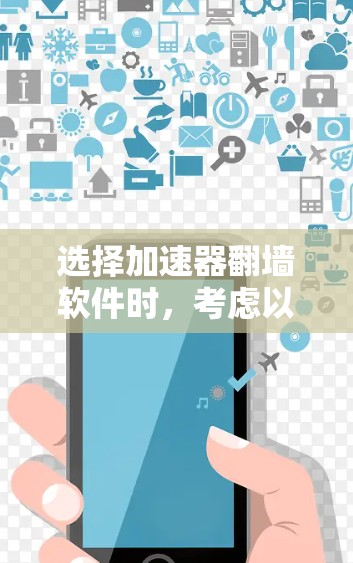 选择加速器翻墙软件时，考虑以下几个关键因素