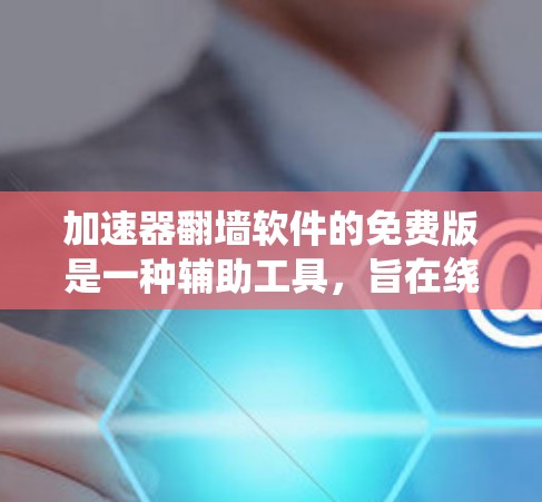 加速器翻墙软件的免费版是一种辅助工具，旨在绕过高速服务器，方便用户访问带宽的网站。其特点包括功能有限、限制以及主要用途的说明。以下是详细的总结