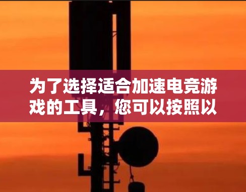 为了选择适合加速电竞游戏的工具，您可以按照以下步骤进行