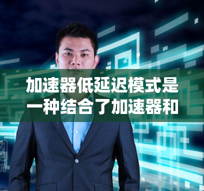 加速器低延迟模式是一种结合了加速器和低延迟模式的系统设计方法，旨在在完成任务时延迟更少。它在多个领域有广泛应用，包括高负载系统、数据处理中心和自动驾驶等领域