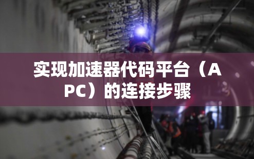 实现加速器代码平台（APC）的连接步骤