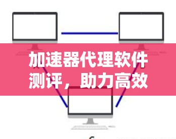 加速器代理软件测评，助力高效数据处理