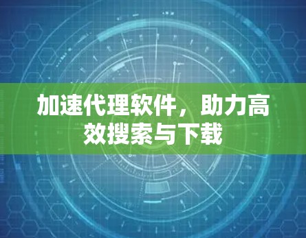 加速代理软件，助力高效搜索与下载