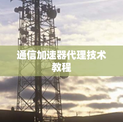 通信加速器代理技术教程