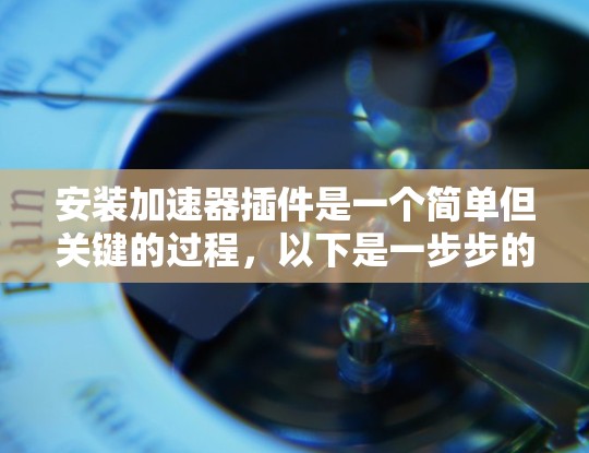安装加速器插件是一个简单但关键的过程，以下是一步步的指南