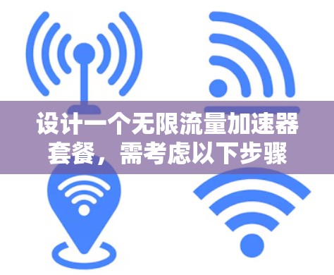 设计一个无限流量加速器套餐，需考虑以下步骤