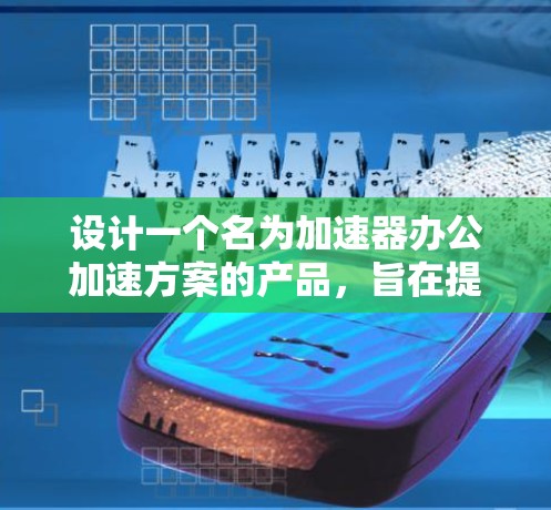 设计一个名为加速器办公加速方案的产品,旨在提升办公环境中的工作效率。以下是一个详细的方案设计,涵盖功能模块、界面设计、性能优化、扩展性以及成本管理等方面 设计一个名为加速器办公加速方案的产品,旨在提升办公环境中的工作效率。以下是一个详细的方案设计,涵盖功能模块、界面设计、性能优化、扩展性以及成本管理等方面