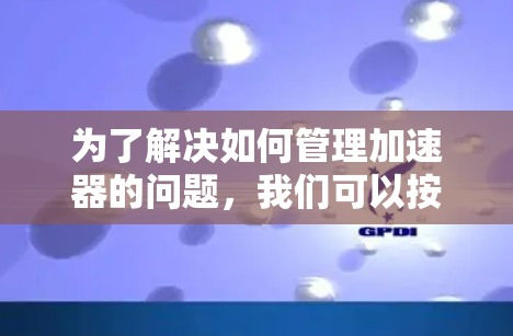 为了解决如何管理加速器的问题，我们可以按照以下步骤进行