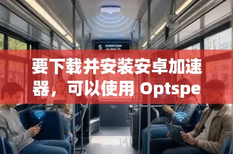 要下载并安装安卓加速器，可以使用 Optspeed Pro（Optspeed Pro）这款非常流行的加速器。以下是详细的步骤