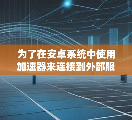 为了在安卓系统中使用加速器来连接到外部服务器，您可以按照以下步骤进行