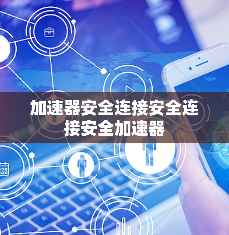 加速器安全连接安全连接安全加速器 加速器安全连接安全连接安全加速器