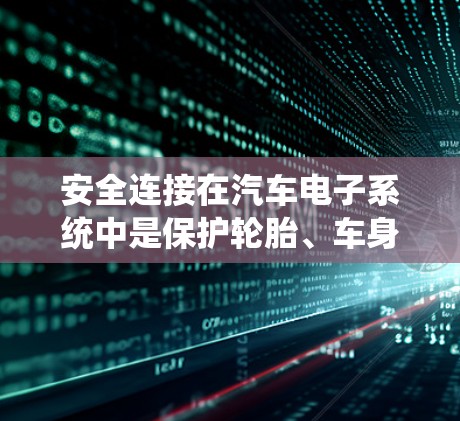 安全连接在汽车电子系统中是保护轮胎、车身或车身连接板的关键部件,确保在碰撞或其他紧急情况下不会受损。以下是关于加速器安全连接的详细教程,涵盖安装、测试、维护以及潜在风险的预防措施 安全连接在汽车电子系统中是保护轮胎、车身或车身连接板的关键部件,确保在碰撞或其他紧急情况下不会受损。以下是关于加速器安全连接的详细教程,涵盖安装、测试、维护以及潜在风险的预防措施