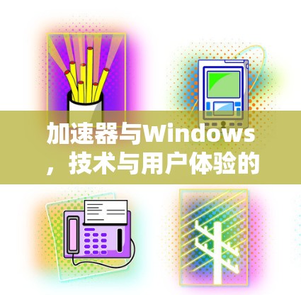 加速器与Windows，技术与用户体验的完美结合