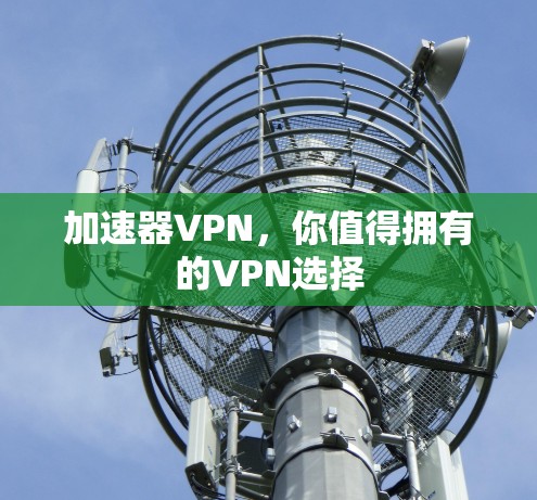 加速器VPN，你值得拥有的VPN选择