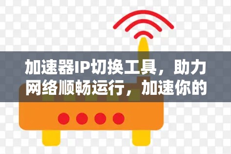 加速器IP切换工具，助力网络顺畅运行，加速你的数据传输