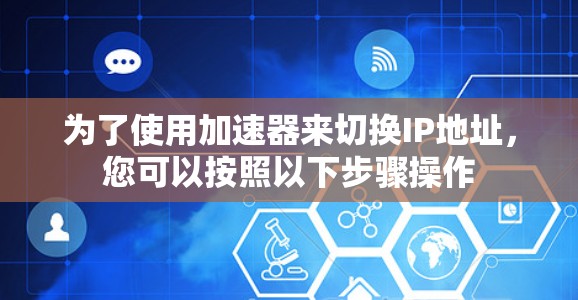为了使用加速器来切换IP地址，您可以按照以下步骤操作