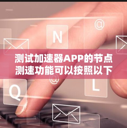 测试加速器APP的节点测速功能可以按照以下步骤进行
