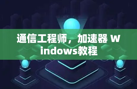 通信工程师，加速器 Windows教程
