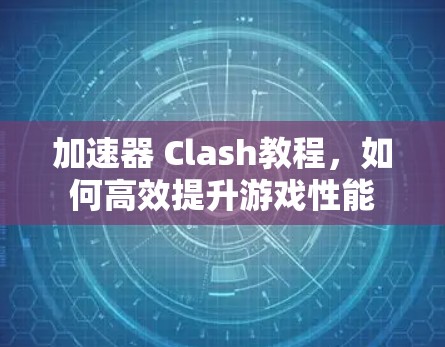 加速器 Clash教程，如何高效提升游戏性能