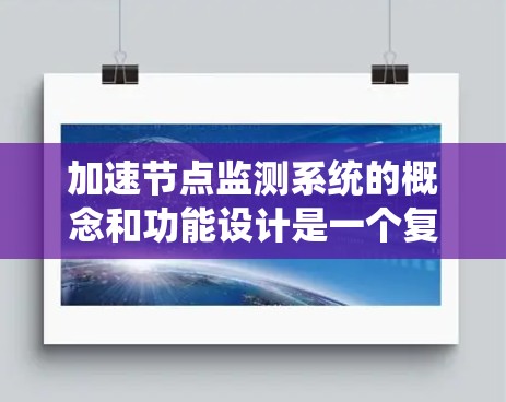 加速节点监测系统的概念和功能设计是一个复杂而系统的过程，涉及多个方面。以下是对该系统设计的详细分析和扩展