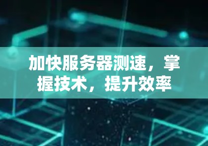 加快服务器测速，掌握技术，提升效率
