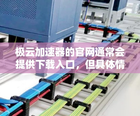 极云加速器的官网通常会提供下载入口，但具体情况取决于极云加速器的官方网站。以下是一些建议