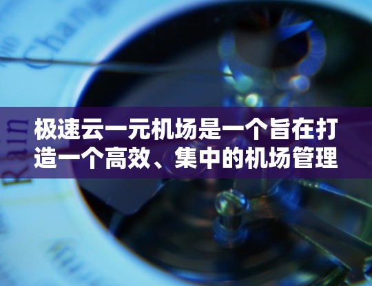 极速云一元机场是一个旨在打造一个高效、集中的机场管理平台的项目。以下是对其的详细总结和建议