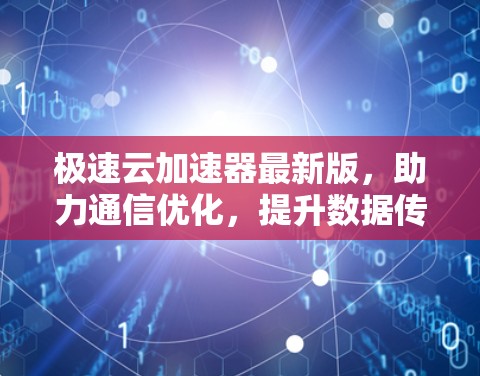 极速云加速器最新版，助力通信优化，提升数据传输效率！