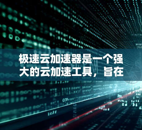 极速云加速器是一个强大的云加速工具，旨在提高服务器性能并减少资源消耗。下面是使用极速云加速器的使用步骤和优化建议
