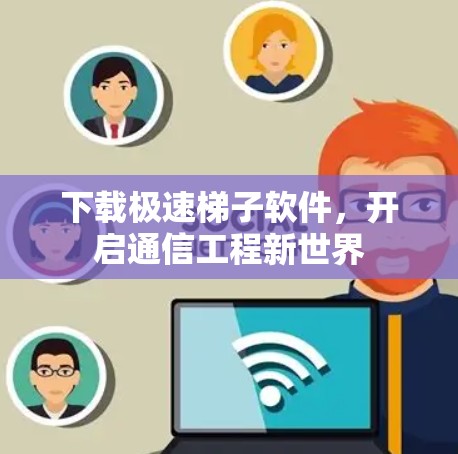 下载极速梯子软件，开启通信工程新世界
