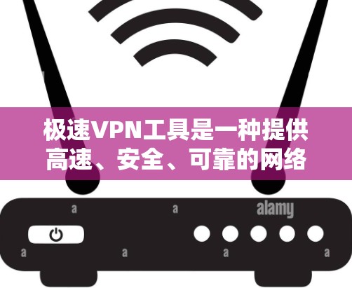 极速VPN工具是一种提供高速、安全、可靠的网络连接服务的工具，帮助用户轻松访问互联网。以下是一些常见的极速VPN工具及其使用方法