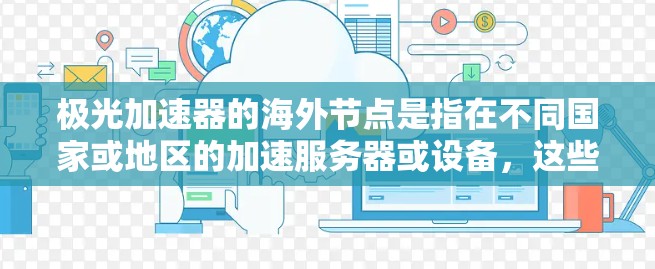 极光加速器的海外节点是指在不同国家或地区的加速服务器或设备，这些节点与极光加速器和外部平台合作，通过网络连接，实现加速功能。以下是对极光加速器海外节点的详细说明