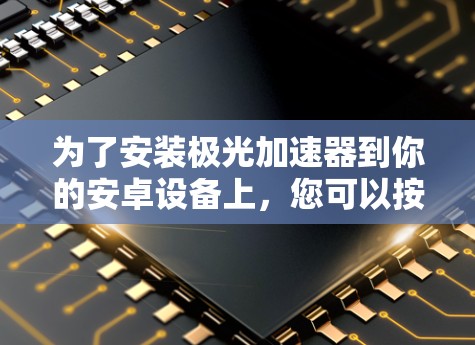为了安装极光加速器到你的安卓设备上，您可以按照以下步骤操作