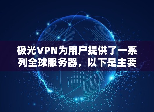 极光VPN为用户提供了一系列全球服务器，以下是主要服务器的详细信息