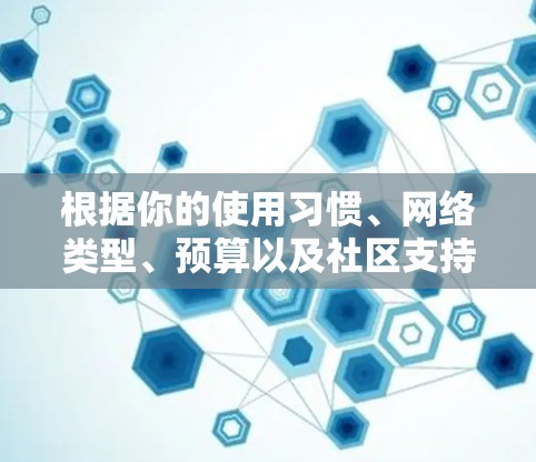 根据你的使用习惯、网络类型、预算以及社区支持等因素，以下是针对极光VPN翻墙软件和梯子软件的综合推荐